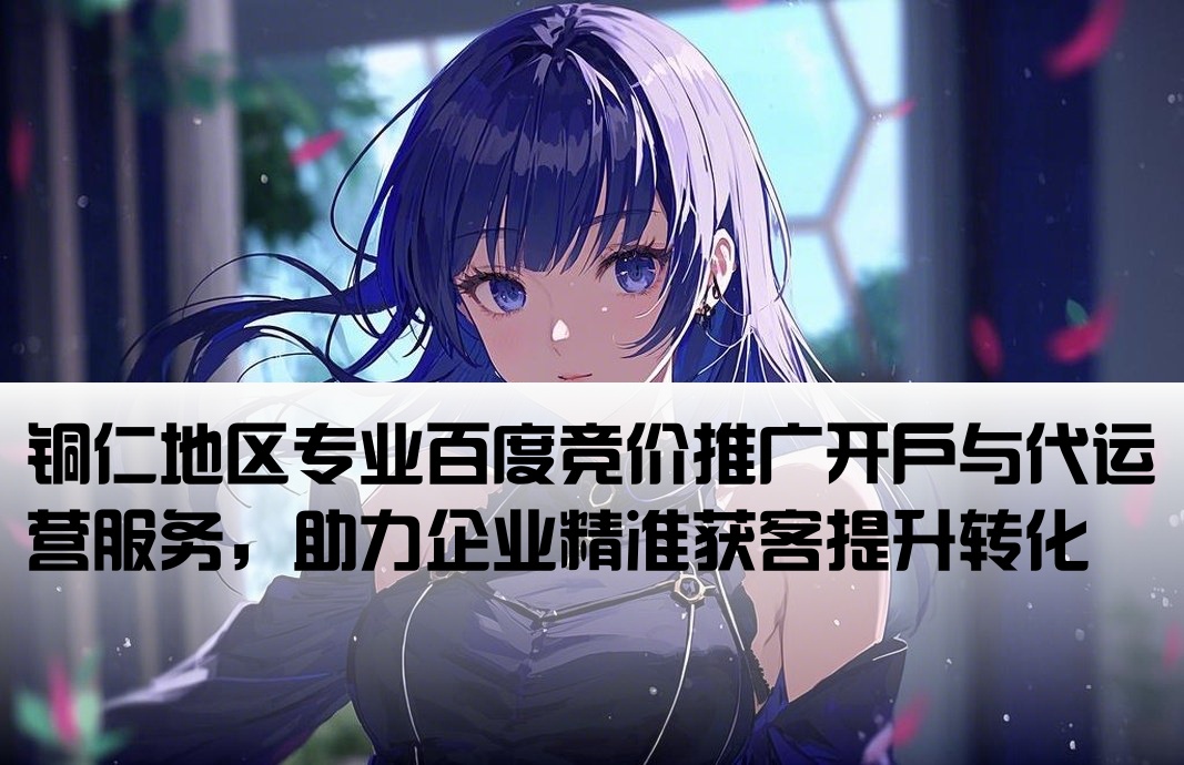 銅仁百度競價(jià)推廣開戶代運(yùn)營