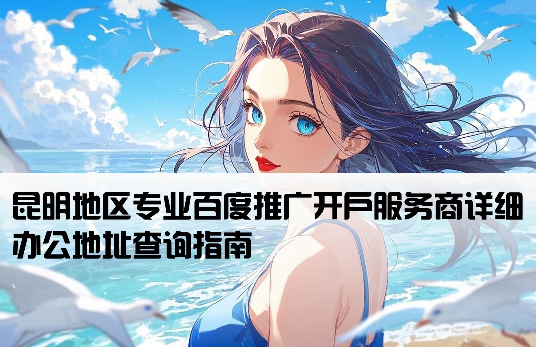 昆明百度推廣開戶公司地址
