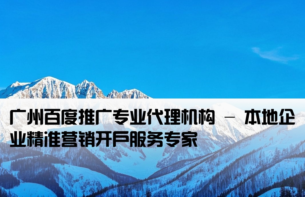 廣州百度推廣開(kāi)戶分公司