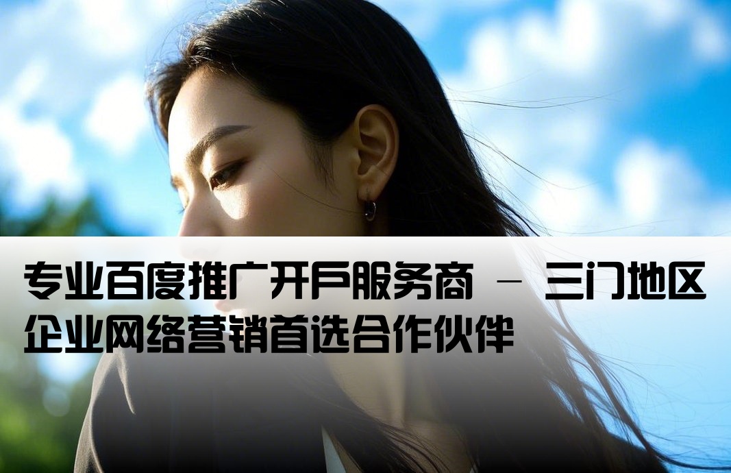 三門百度推廣開戶公司